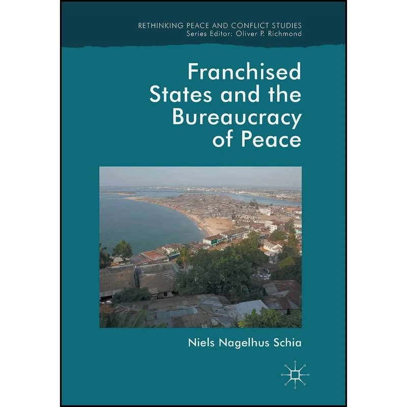 کتاب Franchised States and the Bureaucracy of Peace  اثر Niels Nagelhus Schia انتشارات تازه ها