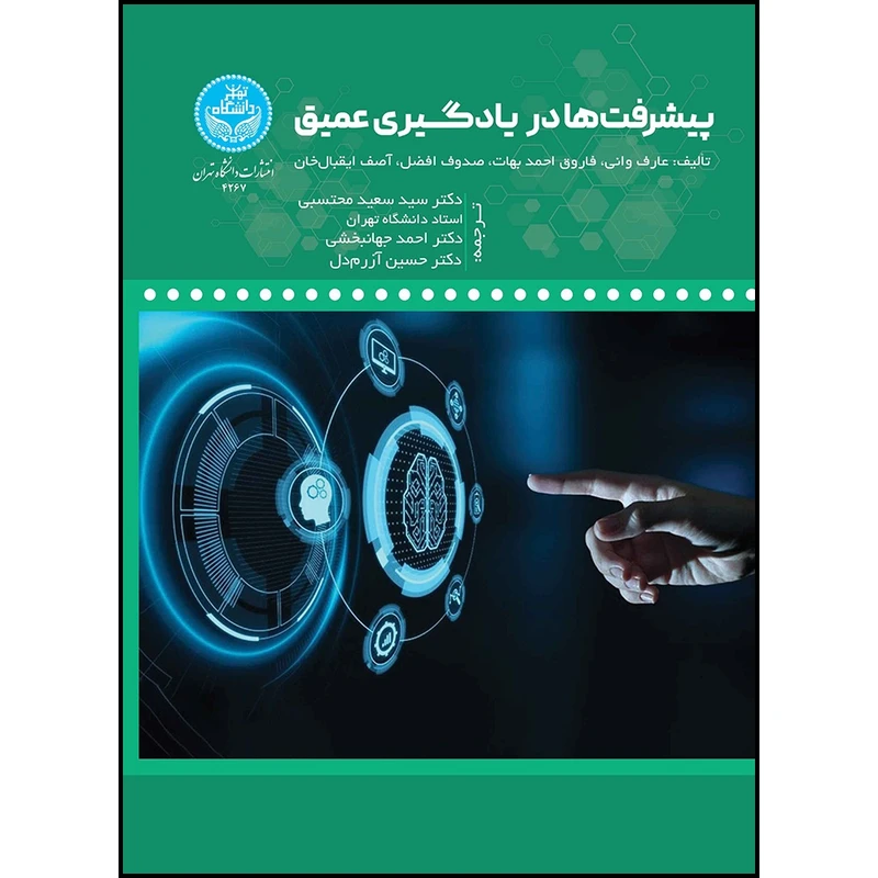 کتاب پیشرفت ها در یادگیری عمیق اثر عارف وانی و فاروق احمد بهات و صدوف افضل و آسیف ایقبال خان ترجمه دکتر سید سعید محتسبی و دکتر احمد جهانبخشی و دکتر حسین آزرم دل انتشارات دانشگاه تهران