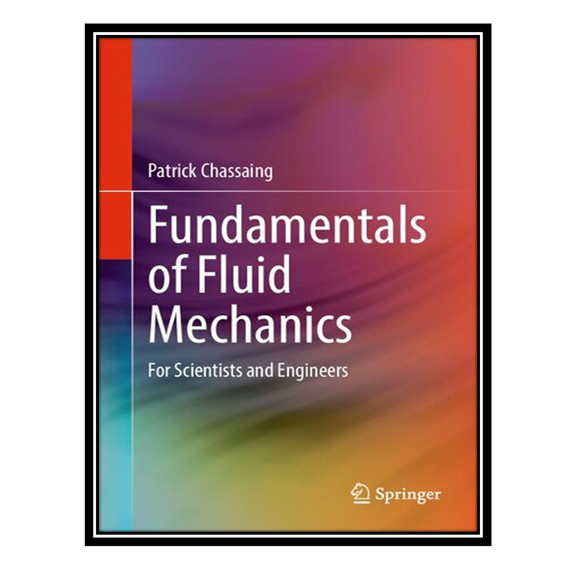 کتاب Fundamentals of Fluid Mechanics: For Scientists and Engineers اثر Patrick Chassaing انتشارات مؤلفین طلایی