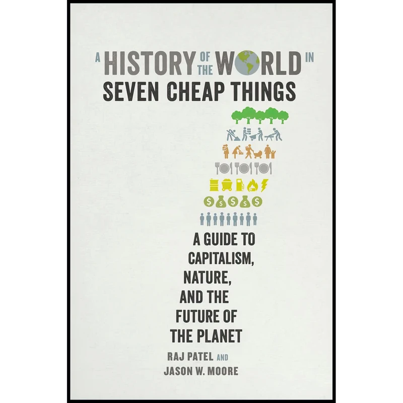 کتاب A History of the World in Seven Cheap Things اثر Raj Patel and Jason W. Moore انتشارات University of California Press