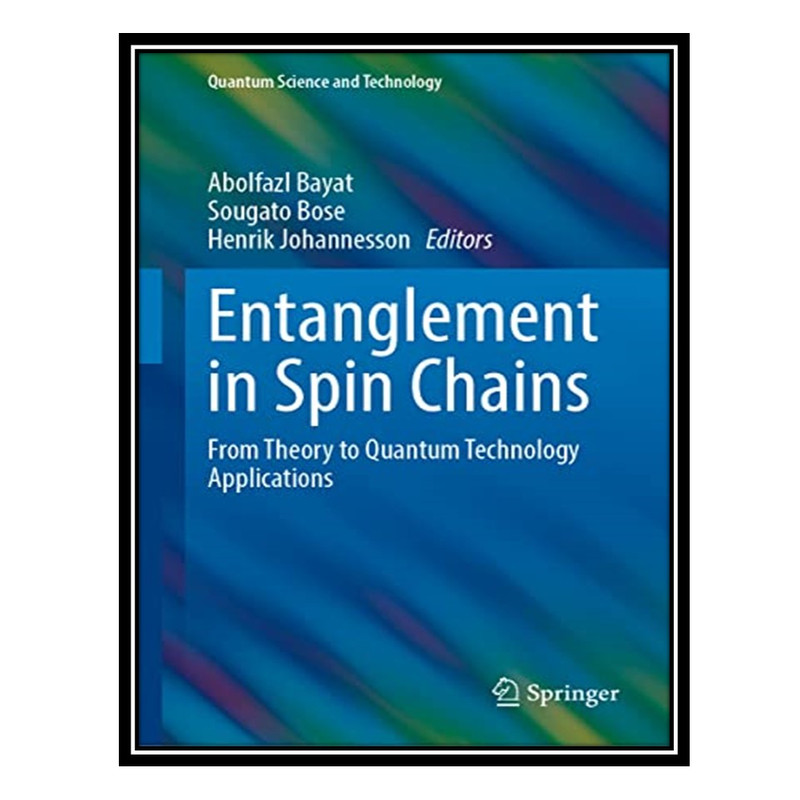 کتاب Entanglement in Spin Chains: From Theory to Quantum Technology Applications اثر جمعی از نویسندگان انتشارات مؤلفین طلایی
