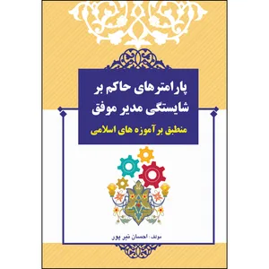 کتاب پارامترهای حاکم بر شایستگی مدیر موفق منطبق برآموزه های اسلامی اثر احسان نیر پور انتشارات ارسطو