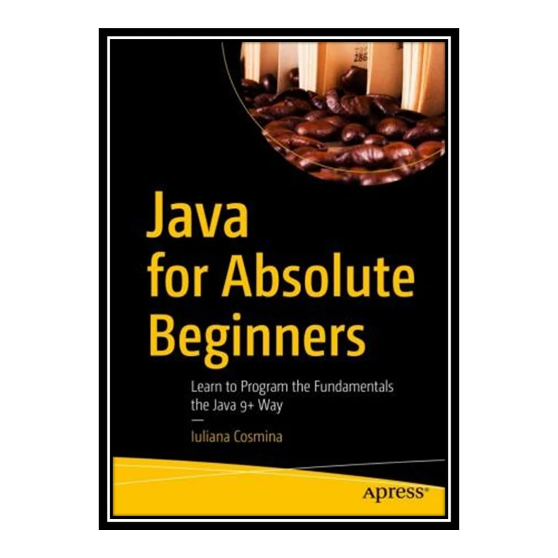 کتاب 	 Java for Absolute Beginners: Learn to Program the Fundamentals the Java 9+ Way اثر Iuliana Cosmina انتشارات مؤلفین طلایی