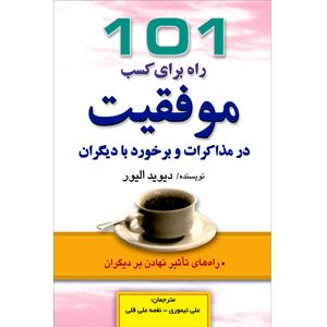 کتاب 101 راه برای کسب موفقیت در مذاکرات و برخورد با دیگران اثر دیوید الیور انتشارات طلایه