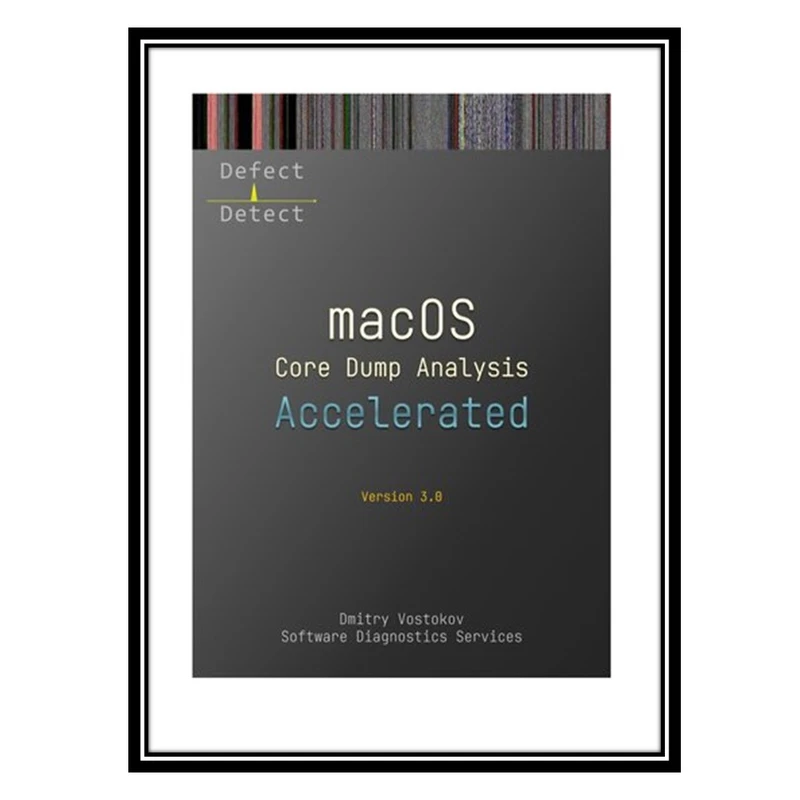 کتاب Accelerated macOS Core Dump Analysis: Training Course Transcript with LLDB Practice Exercises اثر Dmitry Vostokov and Software Diagnostics Services انتشارات مؤلفین طلایی