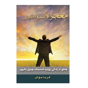 کتاب معجزهء تصمیم گیری (چطور در زندگی روزمره تصمیمات بهتری بگیریم؟) اثر فرید موذن چهارسوقی انتشارات سخنوران