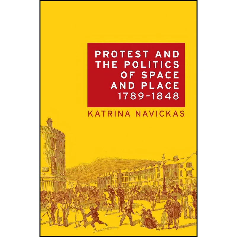 کتاب Protest and the politics of space and place, 1789–1848 اثر Katrina Navickas انتشارات Manchester University Press