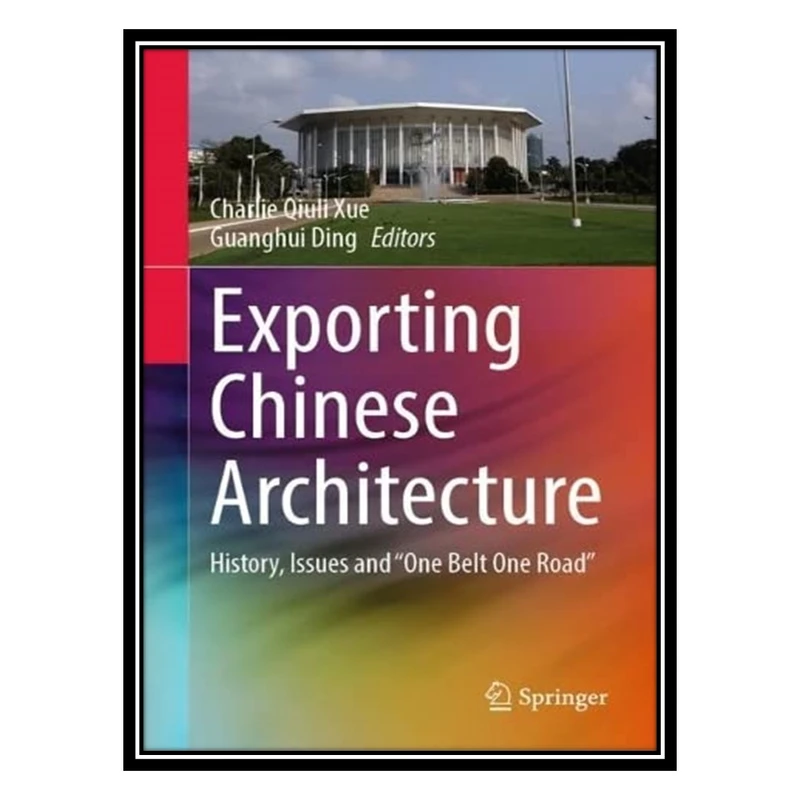 کتاب Exporting Chinese Architecture: History, Issues and “One Belt One Road” اثر Charlie Qiuli Xue AND Guanghui Ding انتشارات مؤلفین طلایی
