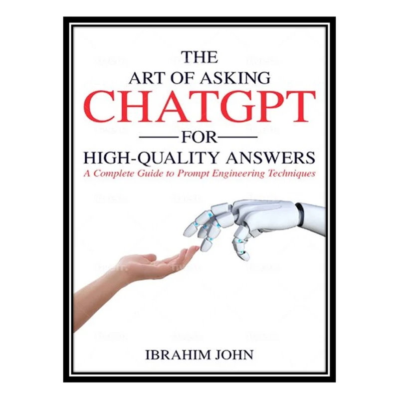 کتاب The Art of Asking ChatGPT for High-Quality Answers: A Complete Guide to Prompt Engineering Techniques اثر Ibrahim John انتشارات مؤلفین طلایی