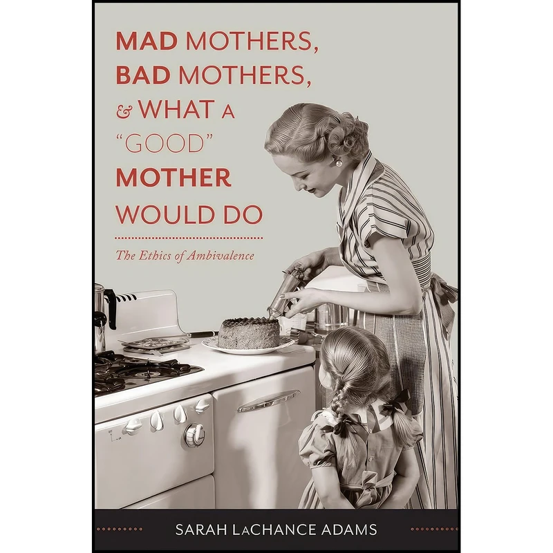 کتاب Mad Mothers, Bad Mothers, and What a "Good" Mother Would Do اثر جمعی از نویسندگان انتشارات Columbia University Press