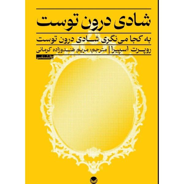 کتاب شادی درون توست اثر  روپرت اسپایرا ترجمه مریم هندوزاده کرمانی انتشارات راه طلایی