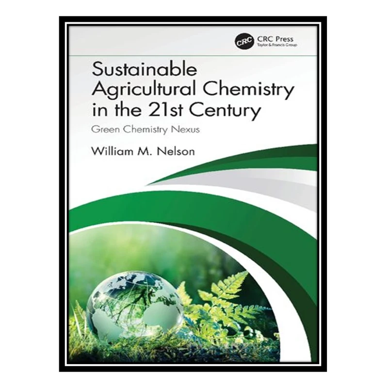 کتاب Sustainable Agricultural Chemistry in the 21st Century: Green Chemistry Nexus اثر William Nelson انتشارات مؤلفین طلایی