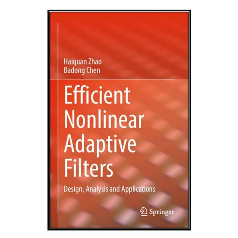  کتاب Efficient Nonlinear Adaptive Filters اثر Haiquan Zhao and Badong Chen انتشارات مؤلفين طلايي