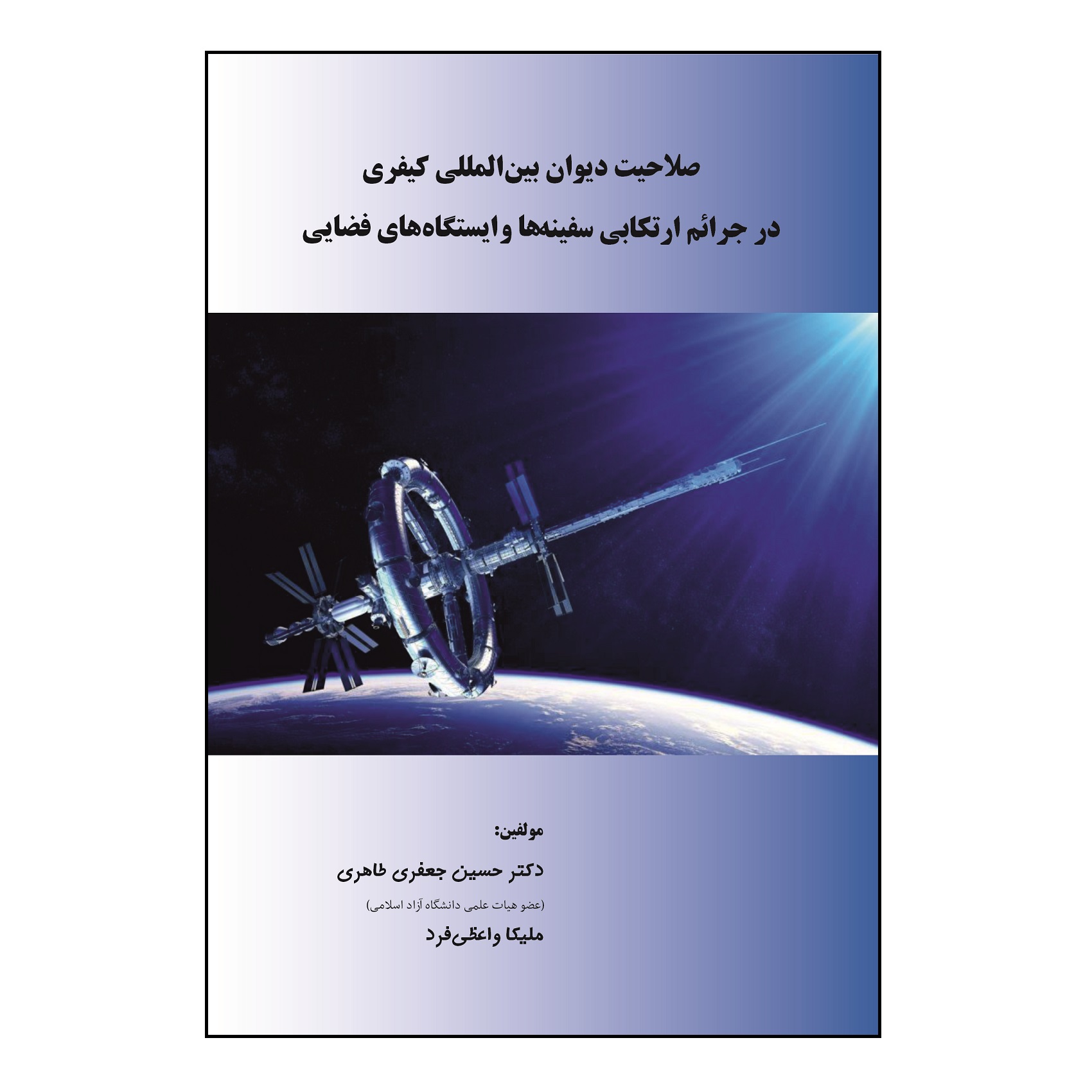 کتاب صلاحیت دیوان بین المللی کیفری در جرائم ارتکابی سفینه ها و ایستگاه های فضایی اثر حسین جعفری طاهری، ملیکا واعظی فرد نشر کلید پژوه