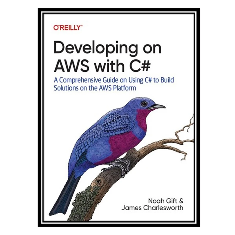 کتاب Developing on AWS With C#: A Comprehensive Guide on Using C# to Build Solutions on the AWS Platform اثر Noah Gift AND James Charlesworth انتشارات مؤلفین طلایی