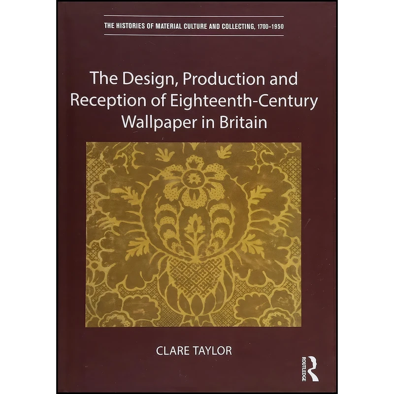 کتاب The Design, Production and Reception of Eighteenth-Century Wallpaper in Britain  اثر Clare Taylor انتشارات Routledge