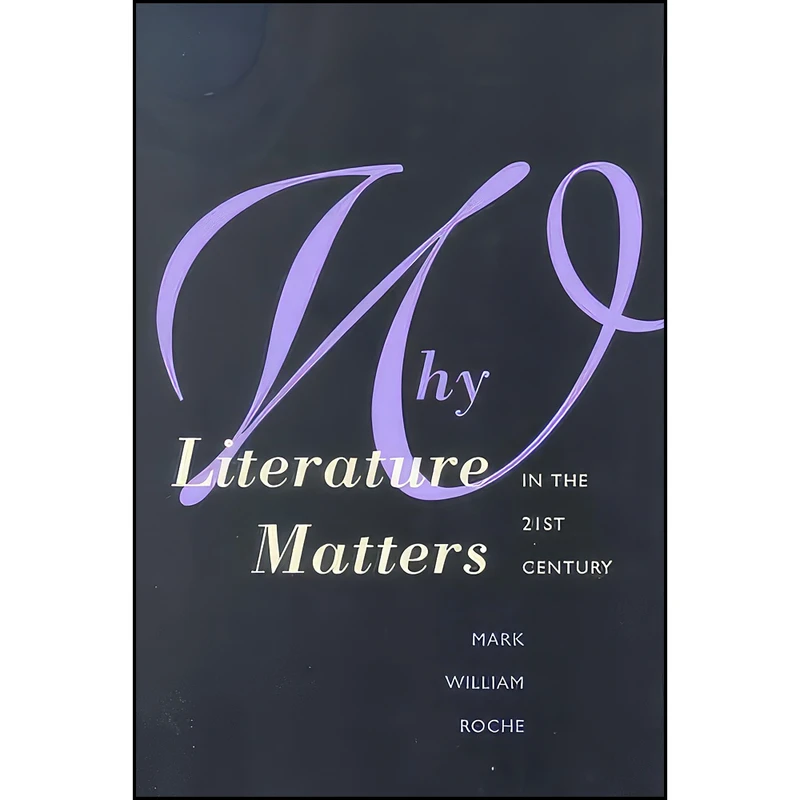 کتاب Why Literature Matters in the 21st Century اثر Mark William Roche انتشارات Yale University Press