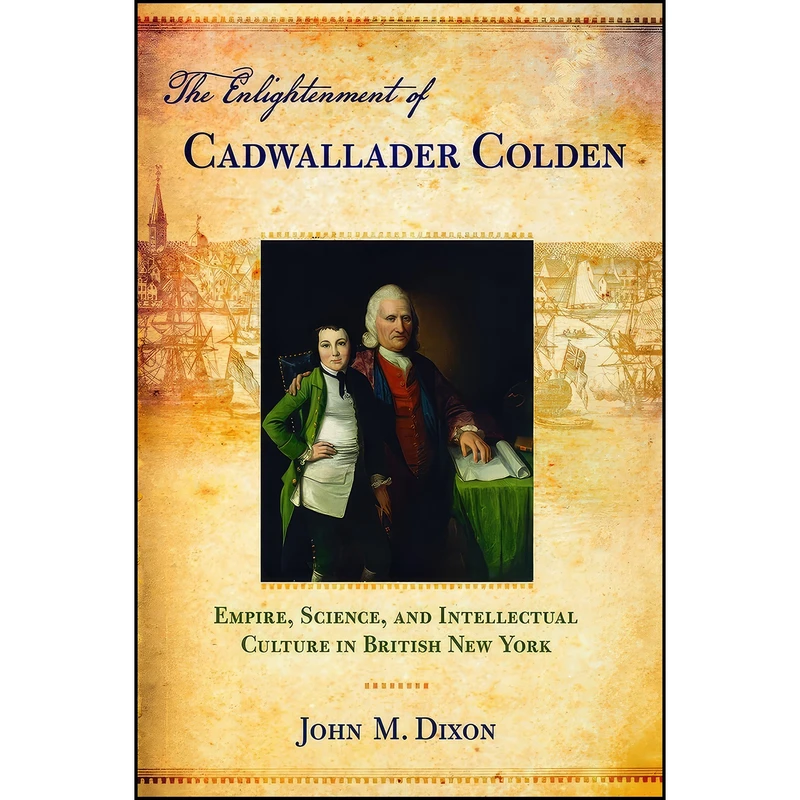 کتاب The Enlightenment of Cadwallader Colden اثر John M. Dixon انتشارات Cornell University Press