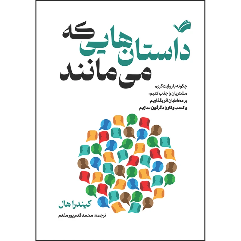 کتاب داستان‌هایی که می‌مانند : چگونه با روایت‌گری، مشتریان را جذب کنیم، بر مخاطبان اثر بگذاریم و کسب‌وکار را دگرگون سازیم اثر کیندرا هال ترجمه محمد قدم‌پور مقدم انتشارات بله