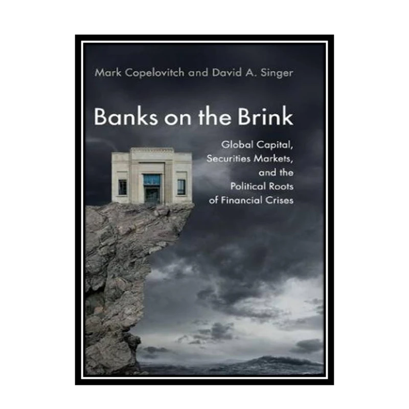 کتاب Banks on the Brink: Global Capital, Securities Markets, and the Political Roots of Financial Crises اثر Mark Copelovitch and David A. Singer انتشارات مؤلفین طلایی