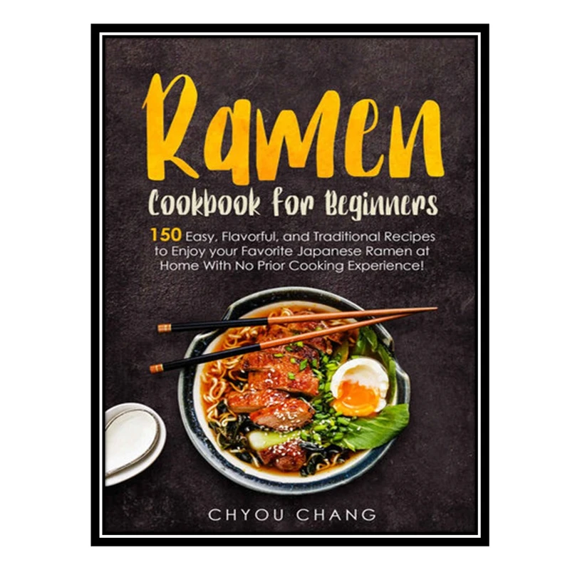 کتاب Ramen Cookbook for Beginners: 150 Easy, Flavorful, and Traditional Recipes to Enjoy your Favorite Japanese Ramen at Home With No Prior Cooking Experience! اثر Chang, Chyou انتشارات مؤلفین طلایی