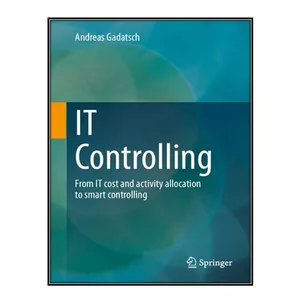 کتاب IT Controlling: From IT cost and activity allocation to smart controlling اثر Andreas Gadatsch انتشارات مؤلفين طلايي