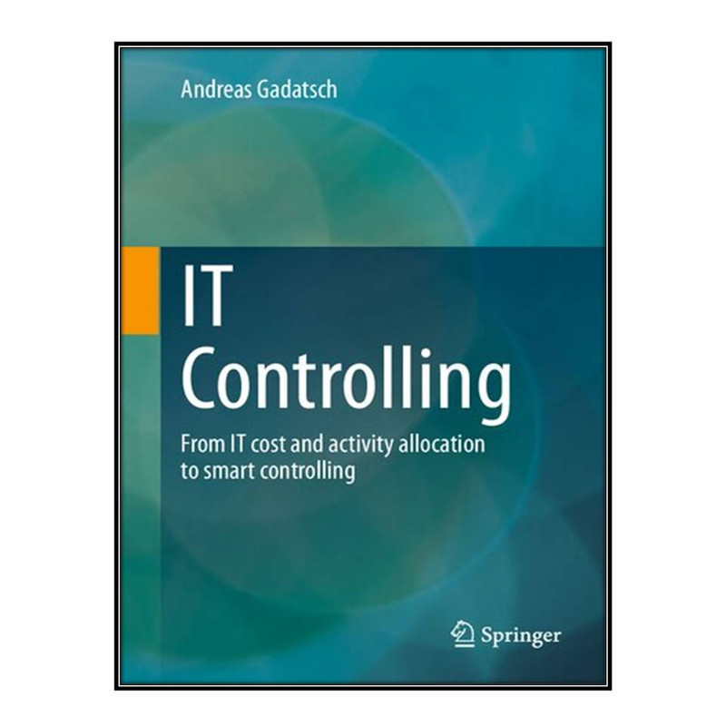 کتاب IT Controlling: From IT cost and activity allocation to smart controlling اثر Andreas Gadatsch انتشارات مؤلفين طلايي