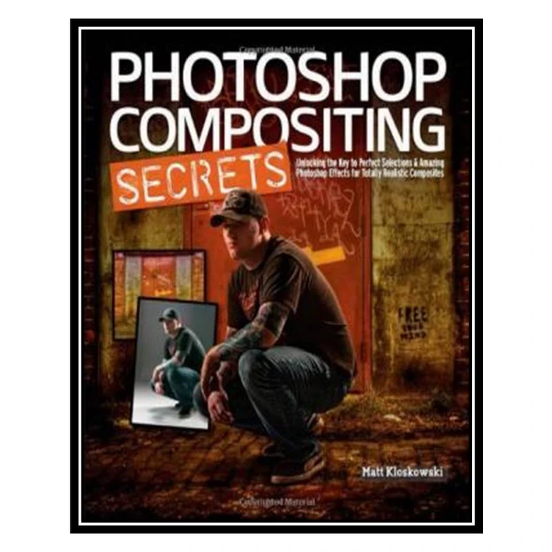 کتاب Photoshop Compositing Secrets: Unlocking the Key to Perfect Selections and Amazing Photoshop Effects for Totally Realistic Composites اثر Matt Kloskowski انتشارات مؤلفین طلایی
