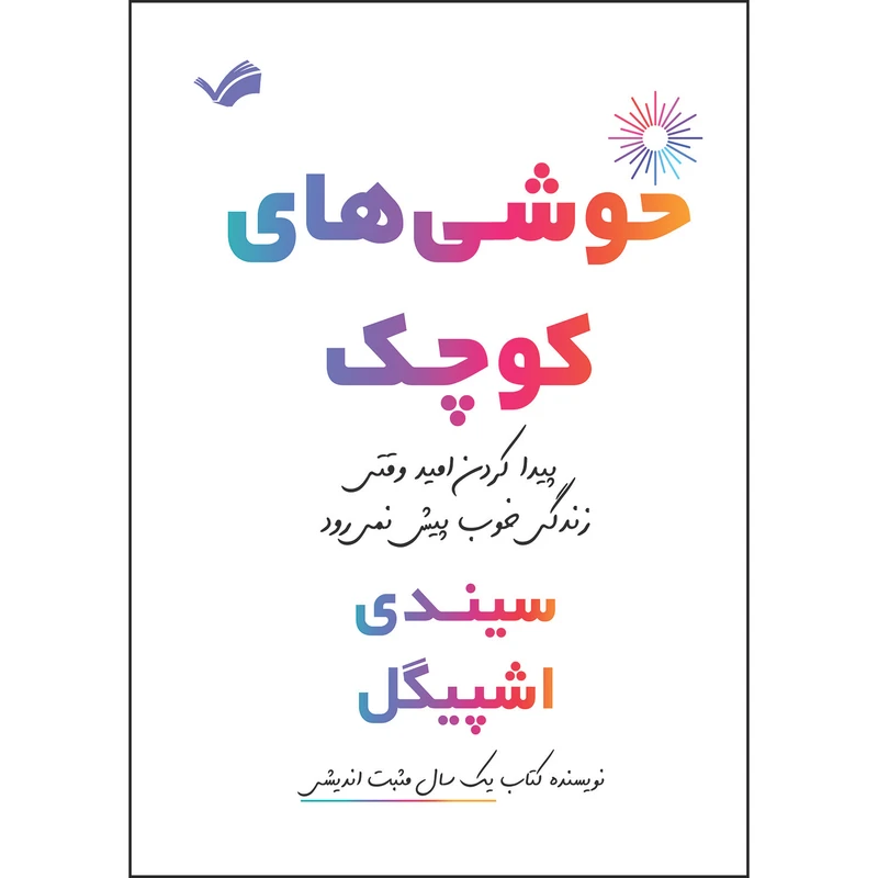 کتاب خوشی‌های کوچک: پیدا کردن امید وقتی زندگی خوب پیش نمی‌رود اثر سیندی اشپیگل ترجمه محمد حیدری‌قالهری انتشارات بله