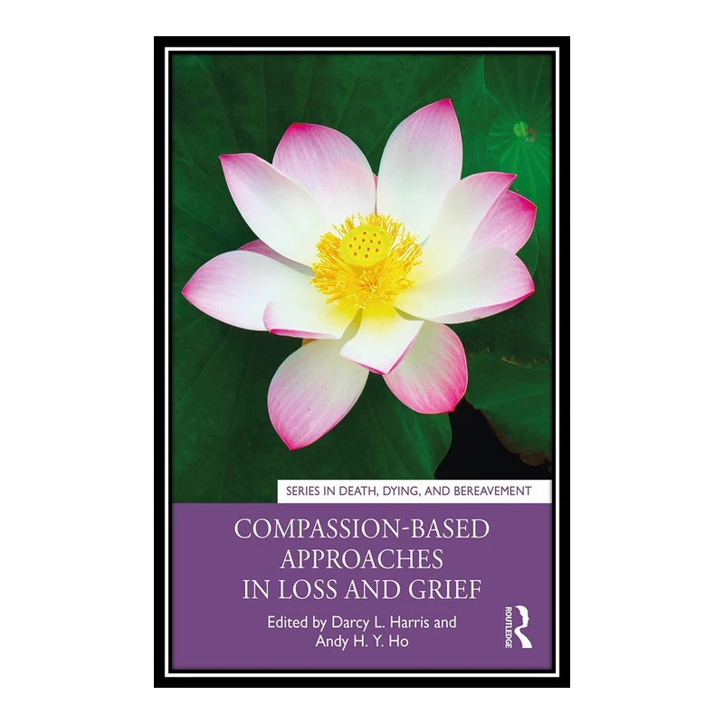 کتاب Compassion-Based Approaches in Loss and Grief اثر Darcy L. Harris and Andy H. Y. Ho انتشارات مؤلفین طلایی