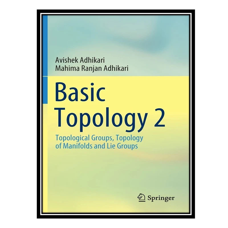 کتاب Basic Topology 2: Topological Groups, Topology of Manifolds and Lie Groups اثر Avishek Adhikari AND Mahima Ranjan Adhikari انتشارات مؤلفین طلایی