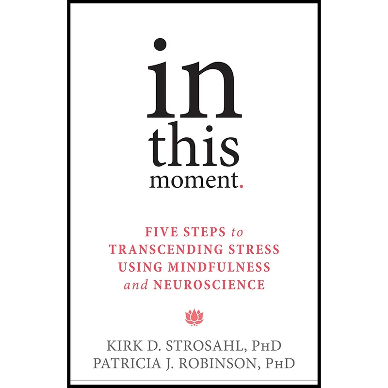 کتاب In This Moment: Five Steps to Transcending Stress Using Mindfulness and Neuroscience اثر Kirk D. Strosahl PhD and Patricia J. Robinson PhD انتشارات New Harbinger Publications