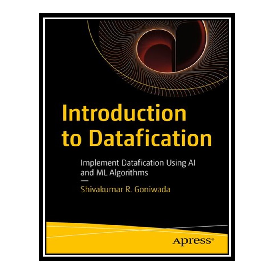 کتاب Introduction to Datafication : Implement Datafication Using AI and ML Algorithms اثر Shivakumar R. Goniwada انتشارات مؤلفین طلایی