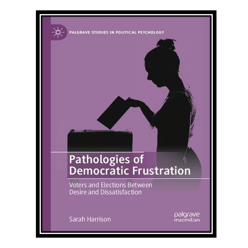کتاب Pathologies of Democratic Frustration: Voters and Elections Between Desire and Dissatisfaction اثر Sarah Harrison انتشارات مؤلفین طلایی
