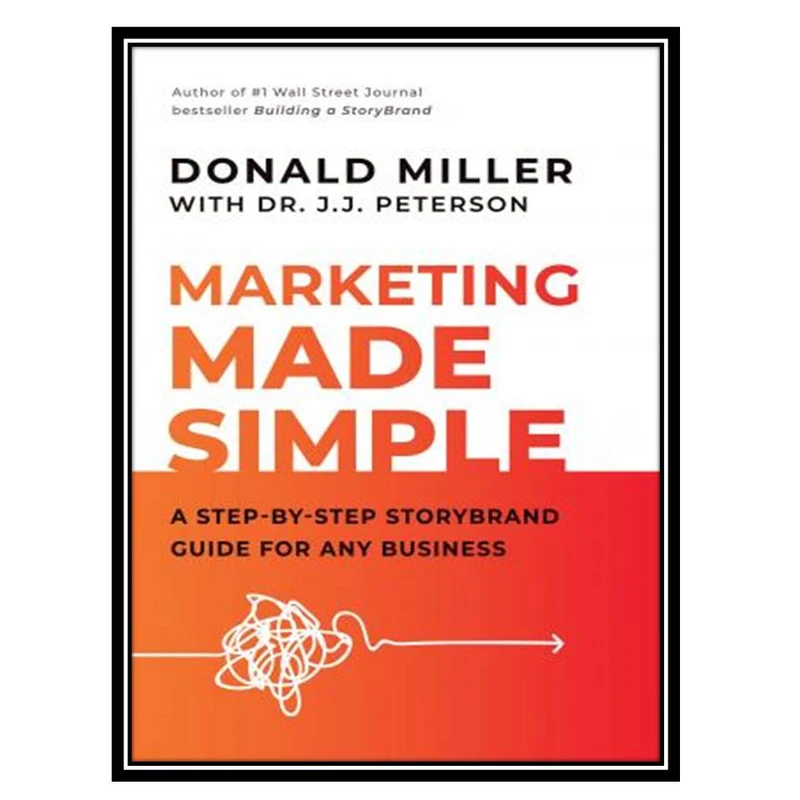 کتاب Marketing Made Simple: A Step-by-Step Storybrand Guide for Any Business اثر Donald Miller and Dr. J.J. Peterson انتشارات مؤلفین طلایی