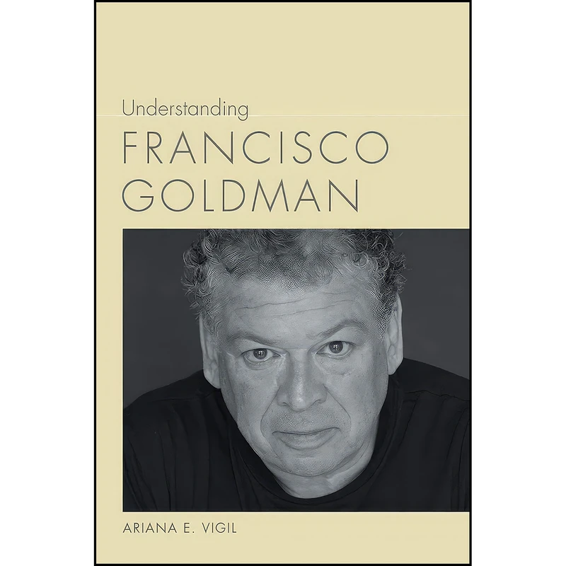 کتاب Understanding Francisco Goldman  اثر Ariana E. Vigil انتشارات University of South Carolina Press