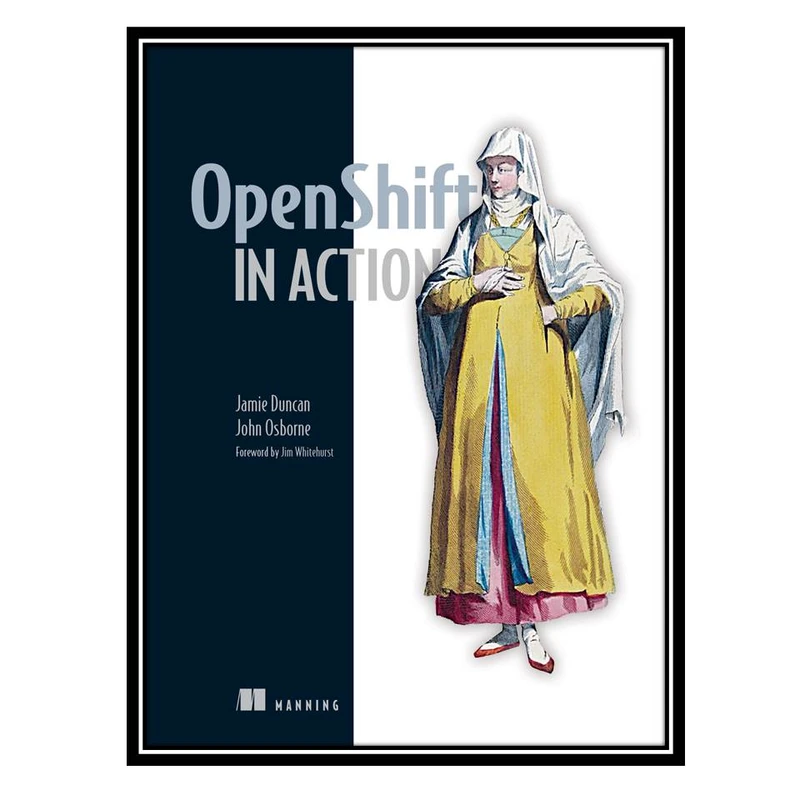 کتاب OpenShift in Action, 1st Edition اثر Jamie Duncan and John Osborne انتشارات مؤلفین طلایی