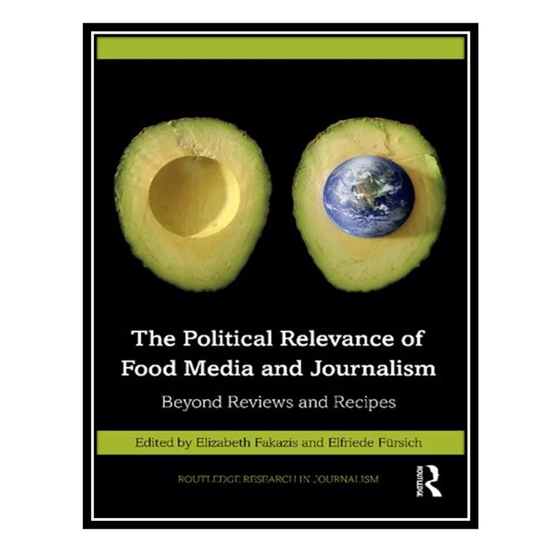 کتاب The Political Relevance of Food Media and Journalism اثر Elizabeth Fakazis AND Elfriede Fürsich انتشارات مؤلفین طلایی