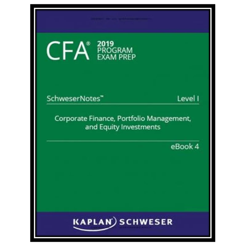 کتاب CFA 2019 Schweser - Level 1 SchweserNotes Book 4: CORPORATE FINANCE, PORTFOLIO MANAGEMENT, AND EQUITY INVESTMENTS اثر جمعی از نویسندگان انتشارات مؤلفین طلایی
