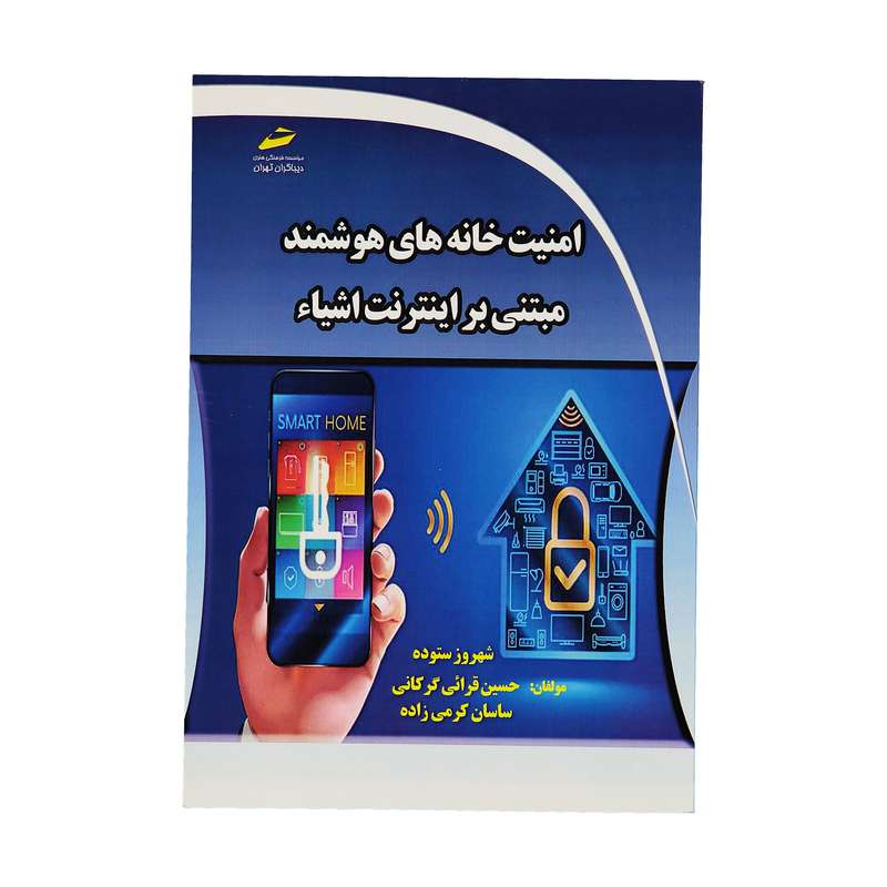 کتاب امنيت خانه های هوشمند مبتنی بر اينترنت اشياء اثر جمعی از نویسندگان نشر دیباگران تهران