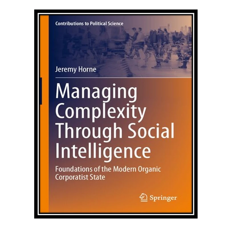 کتاب Managing Complexity Through Social Intelligence: Foundations of the Modern Organic Corporatist State اثر Jeremy Horne انتشارات مؤلفین طلایی