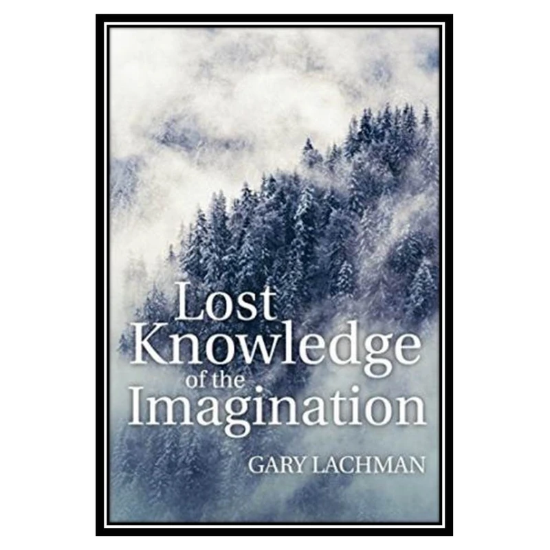 کتاب Lost Knowledge of the Imagination اثر Gary Lachman انتشارات مؤلفین طلایی