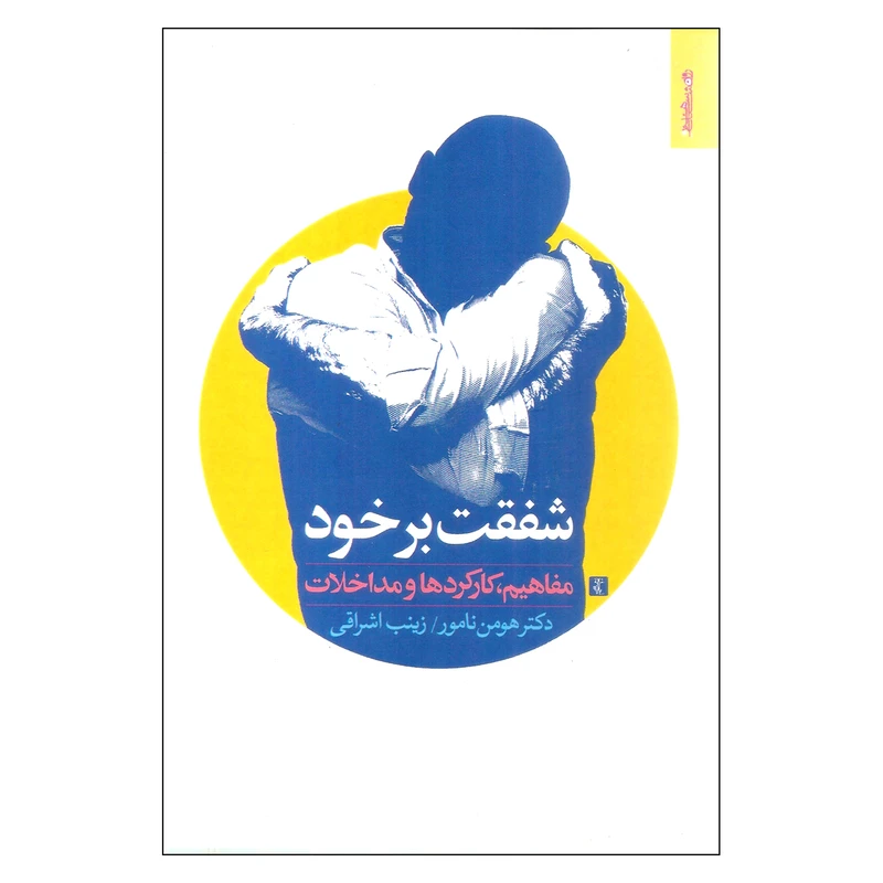 کتاب شفقت بر خود مفاهیم کارکردها و مداخلات اثر هومن نامور و زینب اشراقی انتشارات روانشناسی و هنر