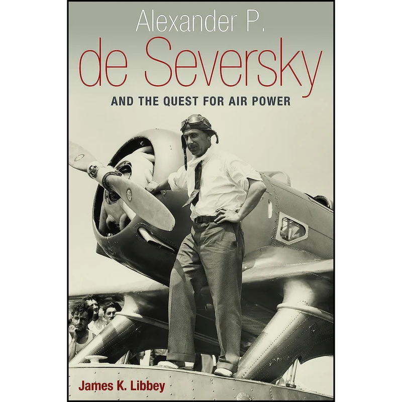 کتاب Alexander P. de Seversky and the Quest for Air Power اثر James K. Libbey انتشارات POTOMAC BOOKS