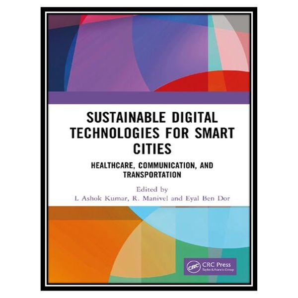 کتاب Sustainable Digital Technologies for Smart Cities: Healthcare, Communication, and Transportation اثر جمعی از نویسندگان انتشارات مؤلفین طلایی