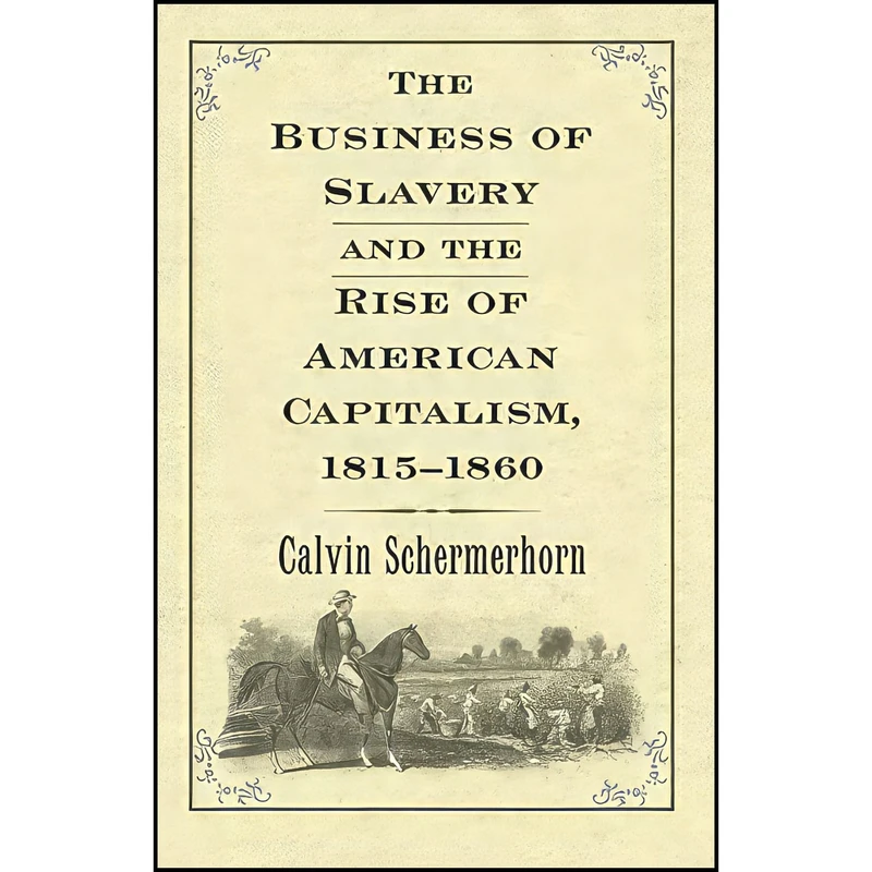 کتاب The Business of Slavery and the Rise of American Capitalism  1815–1860 اثر Calvin Schermerhorn انتشارات Yale University Press