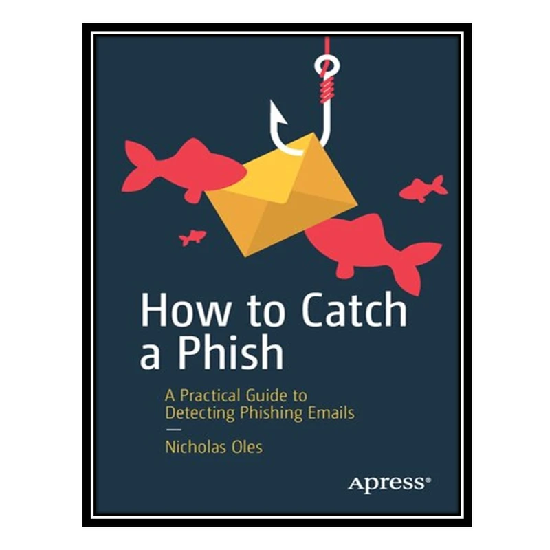 کتاب How to Catch a Phish: A Practical Guide to Detecting Phishing Emails اثر Nicholas Oles انتشارات مؤلفین طلایی
