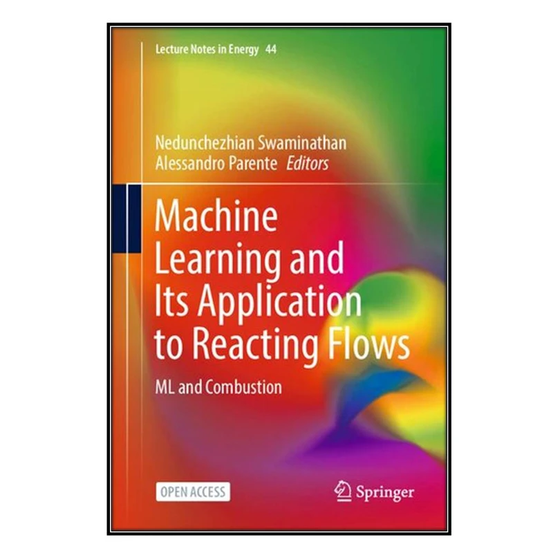  کتاب Machine Learning and Its Application to Reacting Flows اثر Nedunchezhian Swaminathan and Alessandro Parente انتشارات مؤلفين طلايي