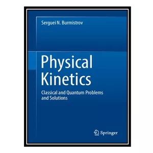 کتاب Physical Kinetics: Classical and Quantum Problems and Solutions اثر Serguei N. Burmistrov انتشارات مؤلفین طلایی