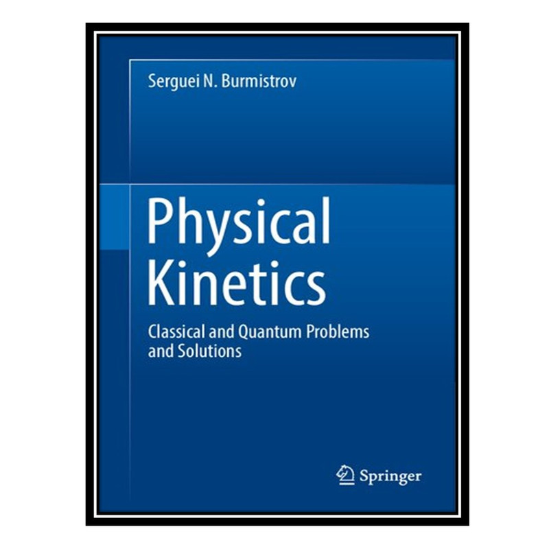 کتاب Physical Kinetics: Classical and Quantum Problems and Solutions اثر Serguei N. Burmistrov انتشارات مؤلفین طلایی